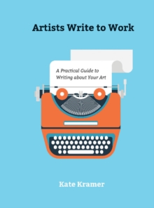 Artists Write to Work : A Practical Guide to Writing about Your Art