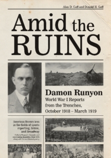 Amid the Ruins : Damon Runyon: World War I Reports from the American Trenches and Occupied Europe, October 1918-March 1919, with a Selection of His Wartime Poetry