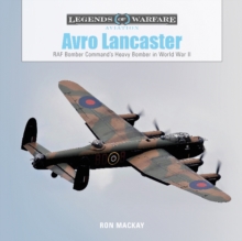 Avro Lancaster : RAF Bomber Commands Heavy Bomber in World WarII