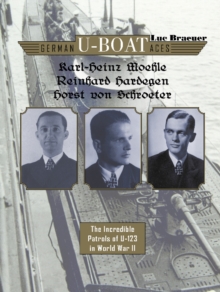 German U-boat Aces Karl-Heinz Moehle, Reinhard Hardegen & Horst von Schroeter : The Incredible Patrols of U-123 in World War II