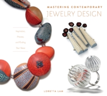 Mastering Contemporary Jewelry Design : Inspiration, Process, and Finding Your Voice