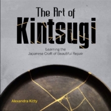 The Art of Kintsugi : Learning the Japanese Craft of Beautiful Repair