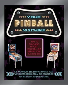 Your Pinball Machine : How to Purchase, Adjust, Maintain, and Repair Your Own Machine