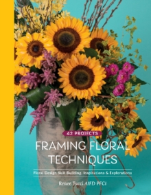 Framing Floral Techniques : Floral Design Skill Building, Inspirations & Explorations