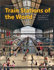 Train Stations of the World : From Spectacular Metropolises to Provincial Towns