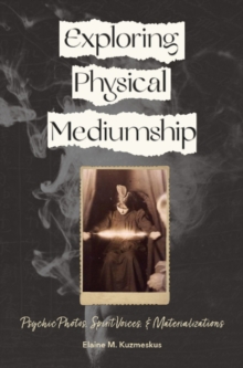 Exploring Physical Mediumship : Psychic Photos, Spirit Voices, and Materializations