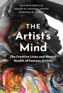 The Artist's Mind : The Creative Lives and Mental Health of Famous Artists