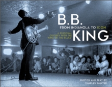 B.B. King: From Indianola to Icon : A Personal Odyssey with the King of the Blues