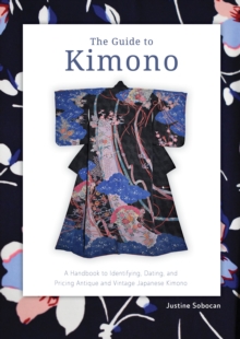 The Guide to Kimono : A Handbook to Identifying, Dating, and Pricing Antique and Vintage Japanese Kimono