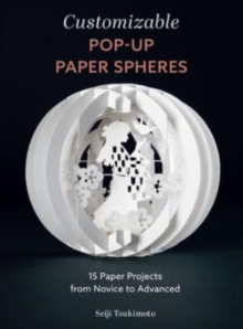 Customizable Pop-Up Paper Spheres : 15 Paper Projects from Novice to Advanced