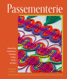 Passementerie : Handcrafting Contemporary Trimmings, Fringes, Tassels, and More