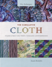 The Cumulative Cloth, Dry Techniques : A Guide to Fabric Color, Pattern, Construction, and Embellishment