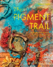 The Pigment Trail : Inspiration from the Colors, Textures, and People of India