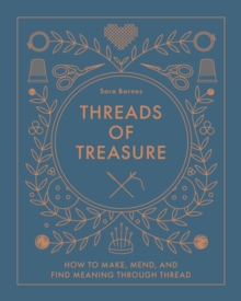 Threads of Treasure : How to Make, Mend, and Find Meaning through Thread