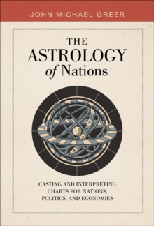 The Astrology of Nations : Casting and Interpreting Charts for Nations, Politics, and Economies
