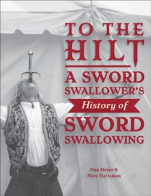 To the Hilt : A Sword Swallower's History of Sword Swallowing