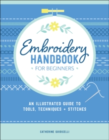 Embroidery Handbook for Beginners : An Illustrated Guide to Tools, Techniques, and Stitches