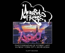 Aerosol Art Kings : Photographs of Street Art in New York City, 20182024
