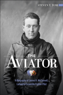 The Aviator : A Biography of James R. McConnell, Lafayette Escadrille Fighter Pilot