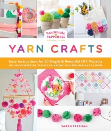 Handmade Happiness Yarn Crafts : Easy Instructions for 30 Bright and Beautiful DIY Projects Including Wreaths, Tassels, Rainbows, Pom-Pom Garlands, and More