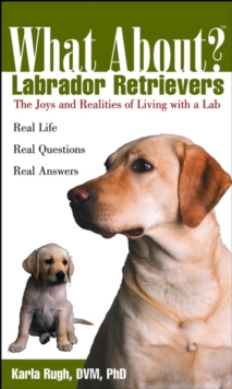 What About Labrador Retrievers : The Joy and Realities of Living with a Lab