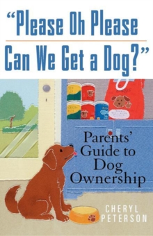 Please, Oh Please Can We Get A Dog : Parents' Guide to Dog Ownership