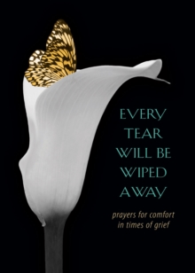 Every Tear Will Be Wiped Away : Prayers for Comfort in Times of Grief