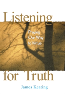 Listening for Truth : Praying Our Way to Virtue