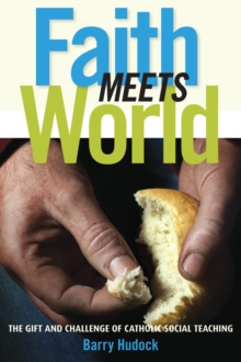 Faith Meets World : The Gift and Challenge of Catholic Social Teaching