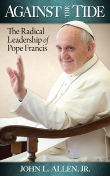 Against the Tide : The Radical Leadership of Pope Francis