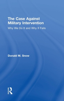 The Case Against Military Intervention : Why We Do It and Why It Fails, Hardback Book The Case Against Military Intervention : Why We Do It and Why It Fails, Hardback Book