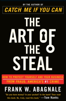 The Art of the Steal : How to Protect Yourself and Your Business from Fraud, America's #1 Crime