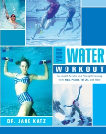 Your Water Workout : No-Impact Aerobic and Strength Training From Yoga, Pilates, Tai Chi, and More