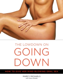 The Lowdown On Going Down : How to Give Her Mind-Blowing Oral Sex