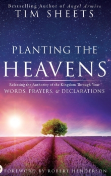 Planting the Heavens : Releasing the Authority of the Kingdom Through Your Words, Prayers, and Declarations