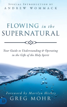 Flowing in the Supernatural : Your Guide to Understanding and Operating in the Gifts of the Holy Spirit