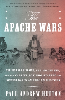 The Apache Wars : The Hunt for Geronimo, the Apache Kid, and the Captive Boy Who Started the Longest War in American History