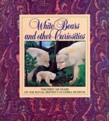 White Bears and Other Curiosities : The First 100 Years of the Royal British Columbia Museum, Paperback / softback Book White Bears and Other Curiosities : The First 100 Years of the Royal British Columbia Museum, Paperback / softback Book