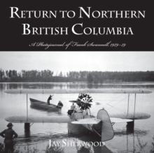 Return to Northern British Columbia : A Photojournal of Frank Swanell, 1929a39, Paperback / softback Book Return to Northern British Columbia : A Photojournal of Frank Swanell, 1929a39, Paperback / softback Book