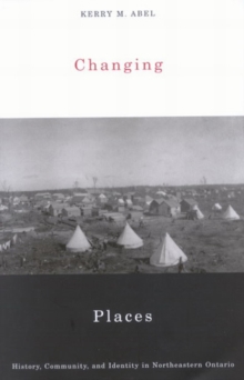 Changing Places : History, Community, and Identity in Northeastern Ontario, Paperback Book Changing Places : History, Community, and Identity in Northeastern Ontario, Paperback Book