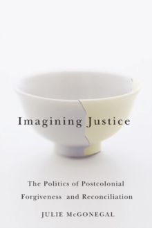 Imagining Justice : The Politics of Postcolonial Forgiveness and Reconciliation, Hardback Book Imagining Justice : The Politics of Postcolonial Forgiveness and Reconciliation, Hardback Book