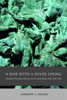 A War with a Silver Lining : Canadian Protestant Churches and the South African War, 1899-1902, Hardback Book A War with a Silver Lining : Canadian Protestant Churches and the South African War, 1899-1902, Hardback Book