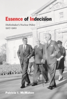 Essence of Indecision : Diefenbaker's Nuclear Policy, 1957-1963, Hardback Book Essence of Indecision : Diefenbaker's Nuclear Policy, 1957-1963, Hardback Book