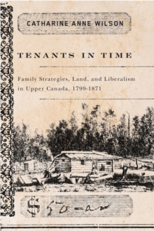 Tenants in Time : Family Strategies, Land, and Liberalism in Upper Canada, 1799-1871, Paperback / softback Book Tenants in Time : Family Strategies, Land, and Liberalism in Upper Canada, 1799-1871, Paperback / softback Book