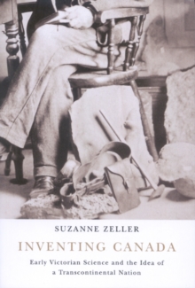 Inventing Canada : Early Victorian Science and the Idea of a Transcontinental Nation Volume 214, Paperback / softback Book Inventing Canada : Early Victorian Science and the Idea of a Transcontinental Nation Volume 214, Paperback / softback Book
