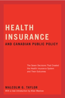 Health Insurance and Canadian Public Policy : The Seven Decisions That Created the Health Insurance System and Their Outcomes, Paperback / softback Book Health Insurance and Canadian Public Policy : The Seven Decisions That Created the Health Insurance System and Their Outcomes, Paperback / softback Book