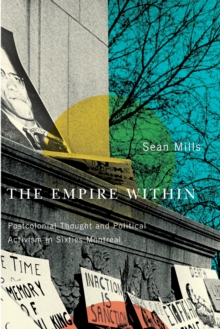 The Empire Within : Postcolonial Thought and Political Activism in Sixties Montreal, Paperback / softback Book The Empire Within : Postcolonial Thought and Political Activism in Sixties Montreal, Paperback / softback Book