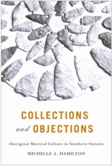 Collections and Objections : Aboriginal Material Culture in Southern Ontario, Paperback / softback Book Collections and Objections : Aboriginal Material Culture in Southern Ontario, Paperback / softback Book