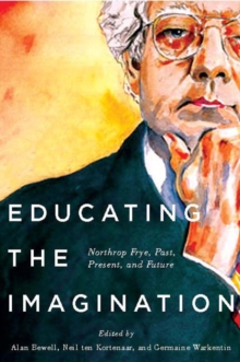 Educating the Imagination : Northrop Frye, Past, Present, and Future, Hardback Book Educating the Imagination : Northrop Frye, Past, Present, and Future, Hardback Book