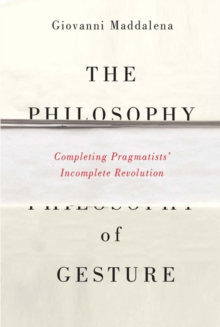 The Philosophy of Gesture : Completing Pragmatists' Incomplete Revolution, Hardback Book The Philosophy of Gesture : Completing Pragmatists' Incomplete Revolution, Hardback Book